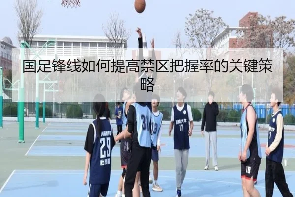 国足锋线如何提高禁区把握率的关键策略